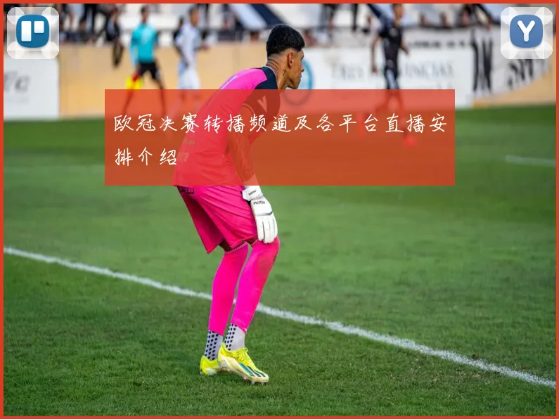 欧冠决赛转播频道及各平台直播安排介绍