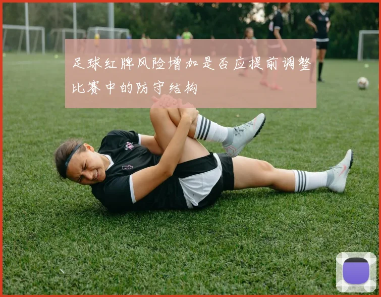 足球红牌风险增加是否应提前调整比赛中的防守结构