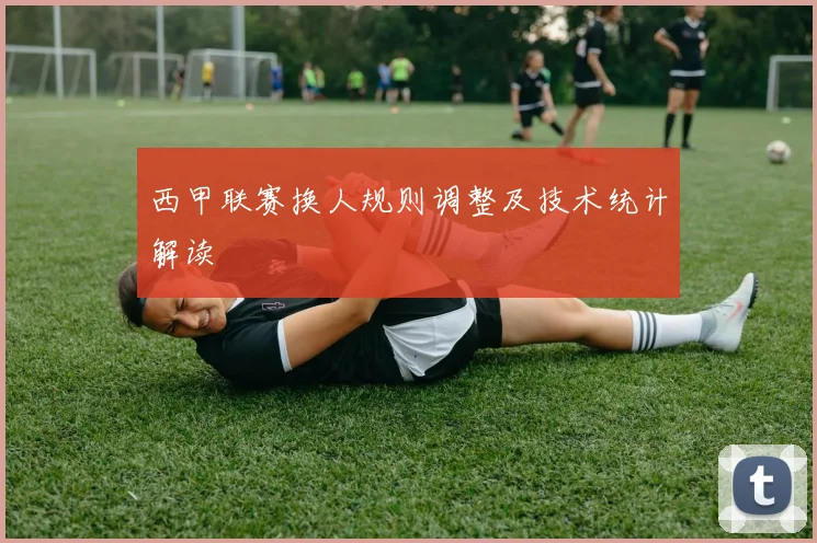 西甲联赛换人规则调整及技术统计解读