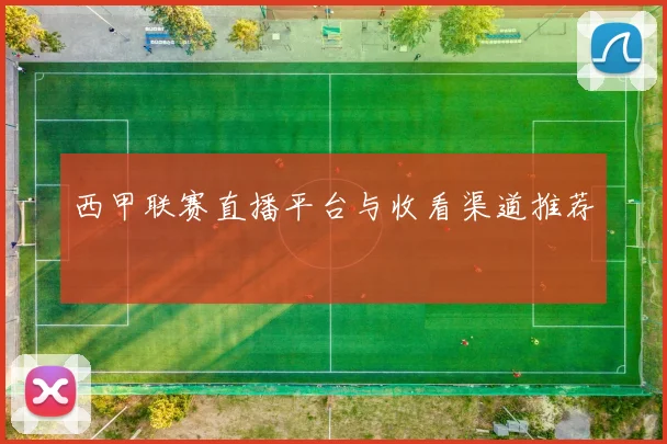 西甲联赛直播平台与收看渠道推荐