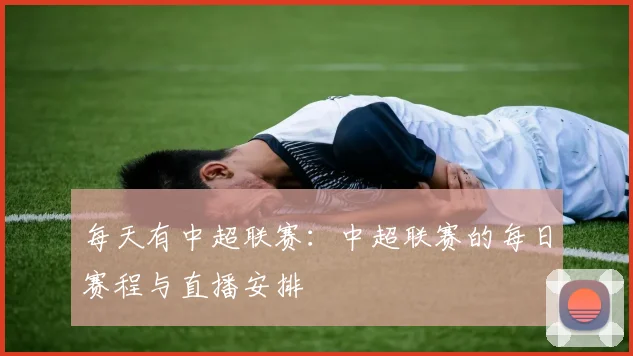 每天有中超联赛：中超联赛的每日赛程与直播安排