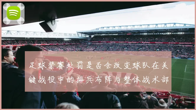 足球禁赛处罚是否会改变球队在关键战役中的排兵布阵与整体战术部署
