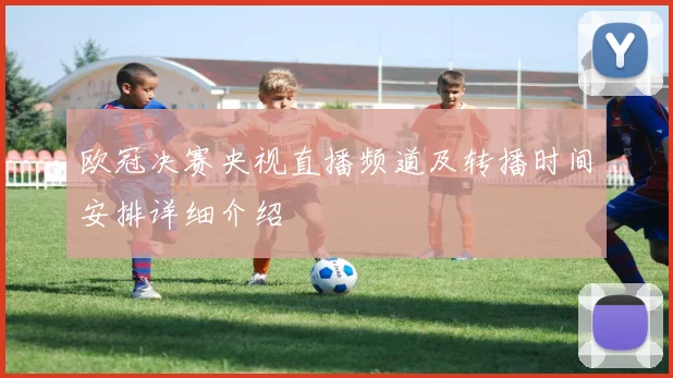 欧冠决赛央视直播频道及转播时间安排详细介绍