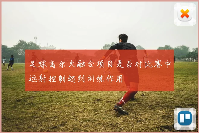 足球高尔夫融合项目是否对比赛中远射控制起到训练作用