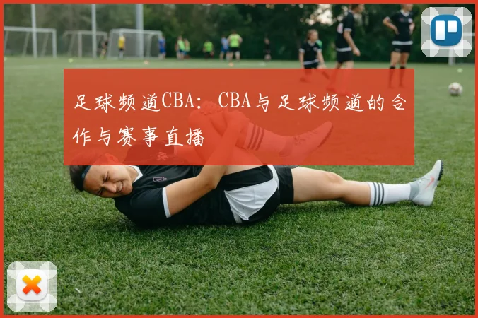 足球频道CBA：CBA与足球频道的合作与赛事直播