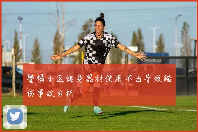 警惕小区健身器材使用不当导致踏伤事故分析