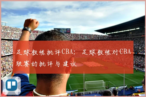 足球教练批评CBA：足球教练对CBA联赛的批评与建议